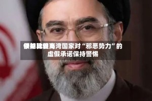 伊朗比较高领袖敦促海湾国家对“邪恶势力”的虚假承诺保持警惕