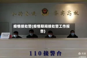 疫情接处警(疫情期间接处警工作报告)