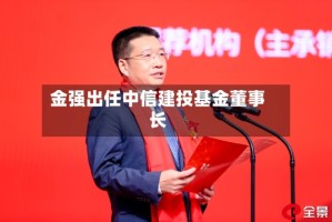 金强出任中信建投基金董事长