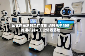 从亦庄半马到工厂实训 均胜电子加速推进机器人工业场景落地