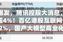港股AI爆发，腾讯控股大消息，阿里巴巴涨超4%！百亿港股互联网ETF华宝涨超2%，国产大模型商业化加速