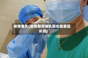 疫情哺乳(疫情期间哺乳假也需要延长吗)