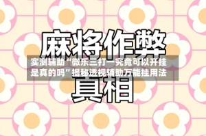 实测辅助“微乐三打一究竟可以开挂是真的吗”揭秘透视辅助万能挂用法