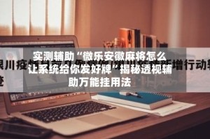 实测辅助“微乐安徽麻将怎么让系统给你发好牌”揭秘透视辅助万能挂用法