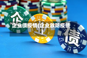 企业债疫情(企业放防疫债)