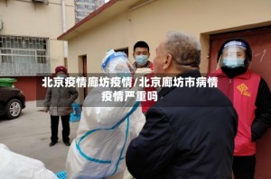 北京疫情廊坊疫情/北京廊坊市病情疫情严重吗