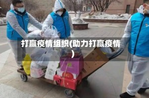 打赢疫情组织(助力打赢疫情)