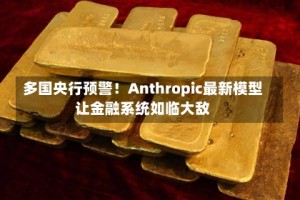 多国央行预警！Anthropic最新模型让金融系统如临大敌
