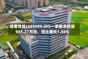 读者传媒(603999.SH)一季度净利润951.27万元，同比增长1.50%