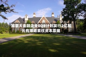 加拿大金融企业EQB计划发行2亿加元有限追索权资本票据
