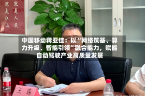中国移动蒋亚佳：以“网络筑基、算力升级、智能引领”融合能力，赋能自动驾驶产业高质量发展