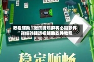 教程辅助“微乐捉鸡麻将必赢软件”详细外挂透视辅助软件教程
