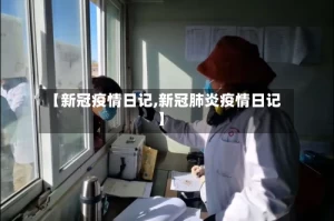 【新冠疫情日记,新冠肺炎疫情日记】