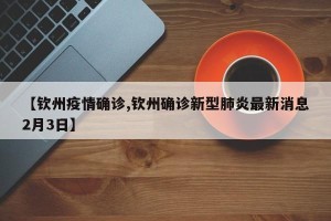 【钦州疫情确诊,钦州确诊新型肺炎最新消息2月3日】