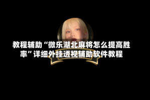 教程辅助“微乐湖北麻将怎么提高胜率”详细外挂透视辅助软件教程