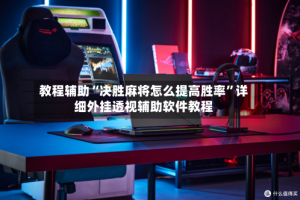 教程辅助“决胜麻将怎么提高胜率”详细外挂透视辅助软件教程