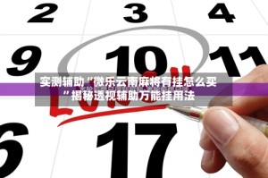 实测辅助“微乐云南麻将有挂怎么买”揭秘透视辅助万能挂用法