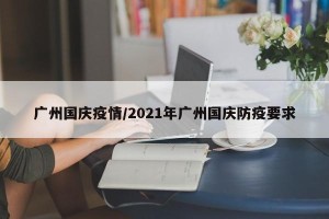 广州国庆疫情/2021年广州国庆防疫要求