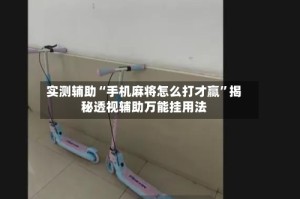 实测辅助“手机麻将怎么打才赢”揭秘透视辅助万能挂用法