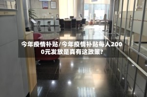 今年疫情补贴/今年疫情补贴每人2000元发放是真有这政策?