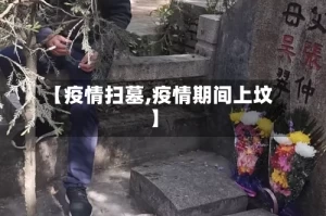 【疫情扫墓,疫情期间上坟】