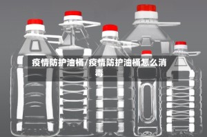 疫情防护油桶/疫情防护油桶怎么消毒
