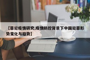【罪犯疫情研究,疫情防控背景下中国犯罪形势变化与趋势】