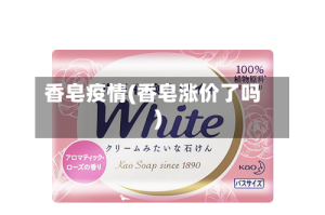 香皂疫情(香皂涨价了吗)