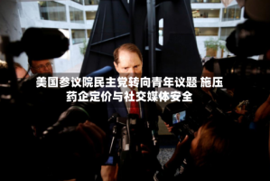 美国参议院民主党转向青年议题 施压药企定价与社交媒体安全