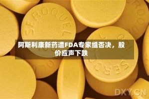 阿斯利康新药遭FDA专家组否决，股价应声下跌