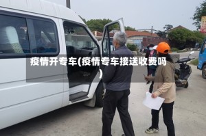 疫情开专车(疫情专车接送收费吗)