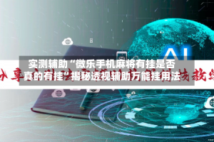 实测辅助“微乐手机麻将有挂是否真的有挂”揭秘透视辅助万能挂用法