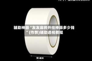 辅助神器“友友麻将开挂神器多少钱 ”(作弊)辅助透视教程
