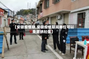 【安徽疫情期,安徽疫情期间单位可以免缴纳社保】