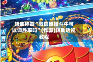 辅助神器“微信链接斗牛可以调胜率吗”(作弊)辅助透视教程