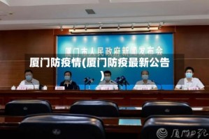 厦门防疫情(厦门防疫最新公告)