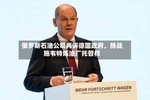俄罗斯石油公司再诉德国政府，挑战施韦特炼油厂托管权