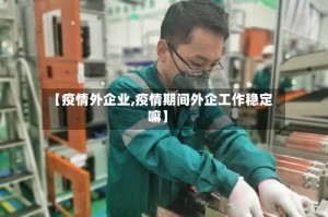 【疫情外企业,疫情期间外企工作稳定嘛】