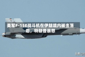 美军F-15E战斗机在伊朗境内被击落后，特朗普暴怒