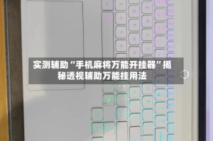 实测辅助“手机麻将万能开挂器”揭秘透视辅助万能挂用法