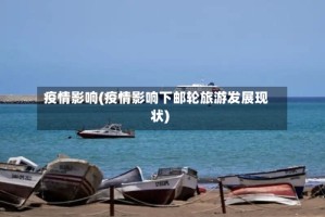 疫情影响(疫情影响下邮轮旅游发展现状)