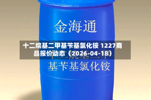 十二烷基二甲基苄基氯化铵 1227商品报价动态（2026-04-18）