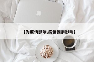 【为疫情影响,疫情因素影响】