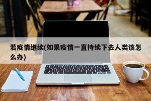 若疫情继续(如果疫情一直持续下去人类该怎么办)