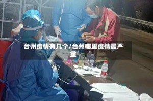 台州疫情有几个/台州哪里疫情最严重