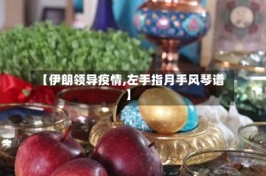 【伊朗领导疫情,左手指月手风琴谱】