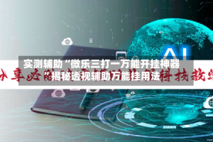 实测辅助“微乐三打一万能开挂神器”揭秘透视辅助万能挂用法