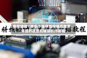 教程辅助“微乐小程序如何提高胜率”详细外挂透视辅助软件教程