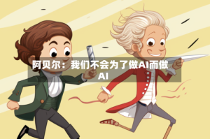 阿贝尔：我们不会为了做AI而做AI