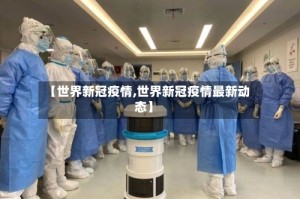 【世界新冠疫情,世界新冠疫情最新动态】